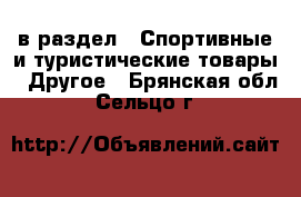  в раздел : Спортивные и туристические товары » Другое . Брянская обл.,Сельцо г.